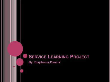 S ERVICE L EARNING P ROJECT By: Stephanie Owens. W HAT IS SERVICE LEARNING ? Their definition of Service Learning is a course- based, credit-bearing educational.