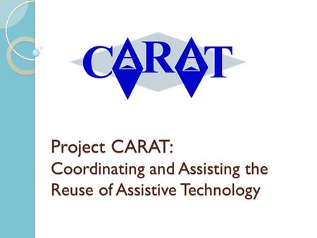 Project CARAT: Coordinating and Assisting the Reuse of Assistive Technology.