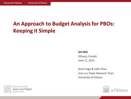 GN-PBO Ottawa, Canada June 11, 2015 Kevin Page & Sahir Khan Jean-Luc Pepin Research Chair University of Ottawa An Approach to Budget Analysis for PBOs: