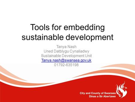 Tools for embedding sustainable development Tanya Nash Uned Datblygu Cynaliadwy Sustainable Development Unit 01792-635198.