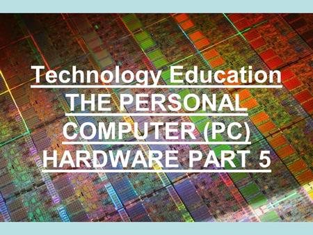 Technology Education THE PERSONAL COMPUTER (PC) HARDWARE PART 5.