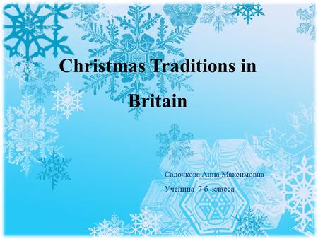 Christmas Traditions in Britain Садочкова Анна Максимовна Ученица 7 б класса.