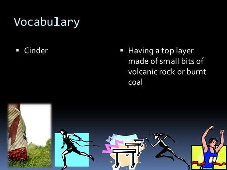 Vocabulary  Cinder  Having a top layer made of small bits of volcanic rock or burnt coal.