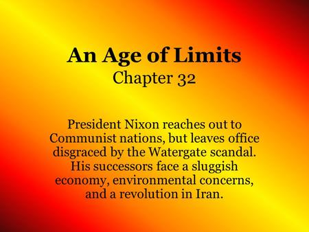 An Age of Limits Chapter 32 President Nixon reaches out to Communist nations, but leaves office disgraced by the Watergate scandal. His successors face.