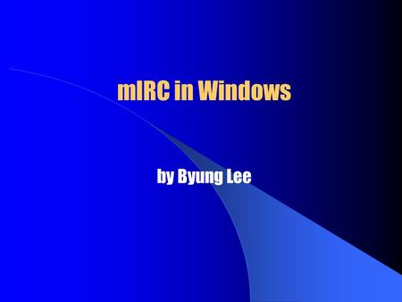 MIRC in Windows by Byung Lee. mIRC in Windows  What is mIRC?  Requirements for mIRC  Installing mIRC  Setting Up mIRC  Connection  Join a Channel.