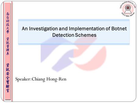 Speaker:Chiang Hong-Ren An Investigation and Implementation of Botnet Detection Schemes.