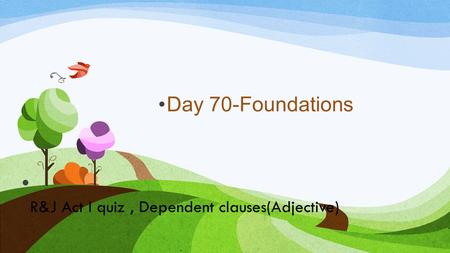 R&J Act I quiz, Dependent clauses(Adjective) Day 70-Foundations.