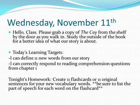 Wednesday, November 11 th Hello, Class. Please grab a copy of The Cay from the shelf by the door as you walk in. Study the outside of the book for a better.