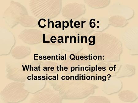 Chapter 6: Learning Essential Question: What are the principles of classical conditioning?