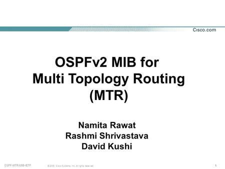 111 © 2006, Cisco Systems, Inc. All rights reserved. OSPF-MTR-MIB-IETF OSPFv2 MIB for Multi Topology Routing (MTR) Namita Rawat Rashmi Shrivastava David.