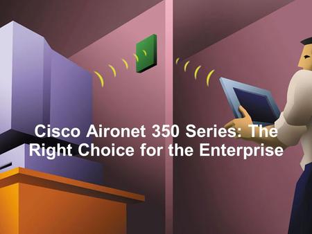 Cisco Aironet 350 Series: The Right Choice for the Enterprise.