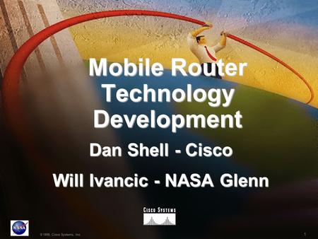 1 © 1999, Cisco Systems, Inc. Mobile Router Technology Development Dan Shell - Cisco Will Ivancic - NASA Glenn.