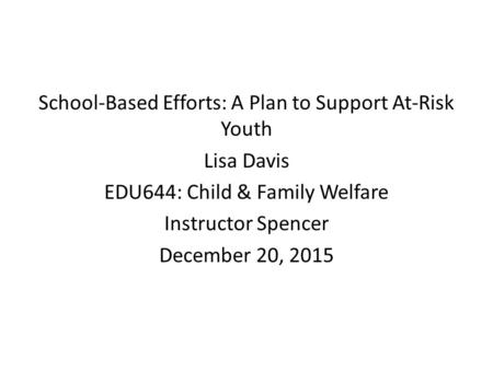 School-Based Efforts: A Plan to Support At-Risk Youth Lisa Davis EDU644: Child & Family Welfare Instructor Spencer December 20, 2015.