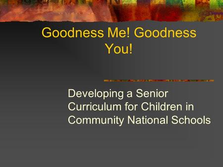 Goodness Me! Goodness You! Developing a Senior Curriculum for Children in Community National Schools.