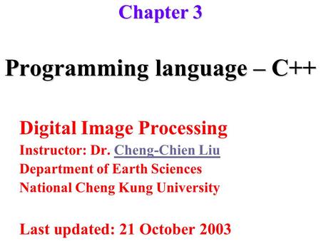 Programming language – C++ Digital Image Processing Instructor: Dr. Cheng-Chien LiuCheng-Chien Liu Department of Earth Sciences National Cheng Kung University.