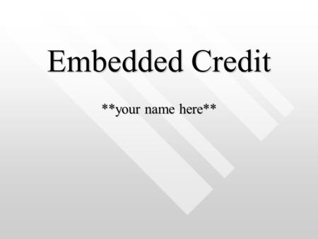 Embedded Credit **your name here**. Definitions Embedded Credit –Embedded Credit –