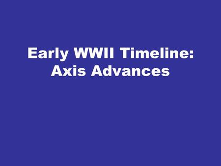 Early WWII Timeline: Axis Advances. Learning Targets - GOALS 1. List the “starting line-up” of WWII. Be able to compare and contrast each nation, including.