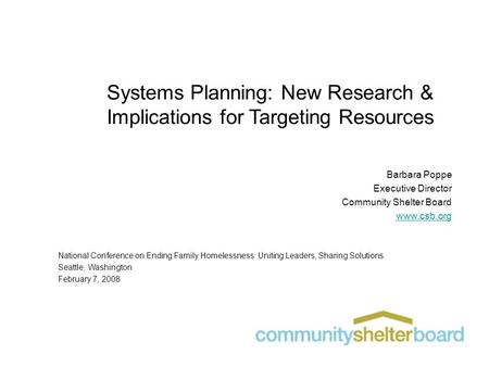 Systems Planning: New Research & Implications for Targeting Resources Barbara Poppe Executive Director Community Shelter Board www.csb.org National Conference.