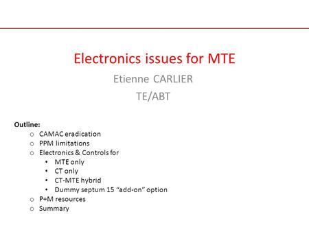 Electronics issues for MTE Etienne CARLIER TE/ABT Outline: o CAMAC eradication o PPM limitations o Electronics & Controls for MTE only CT only CT-MTE hybrid.