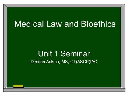 Medical Law and Bioethics Unit 1 Seminar Dimitria Adkins, MS, CT(ASCP)IAC.