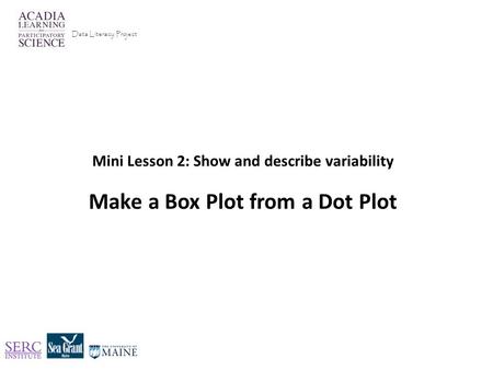 Mini Lesson 2: Show and describe variability Make a Box Plot from a Dot Plot Data Literacy Project.