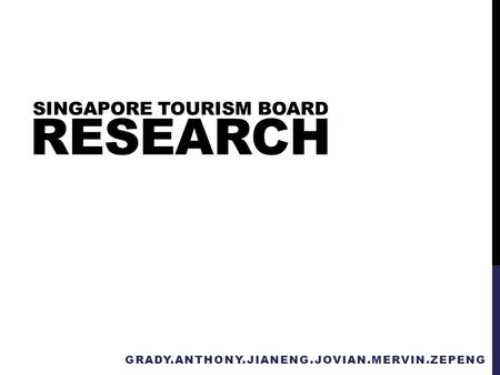 RESEARCH GRADY.ANTHONY.JIANENG.JOVIAN.MERVIN.ZEPENG SINGAPORE TOURISM BOARD.