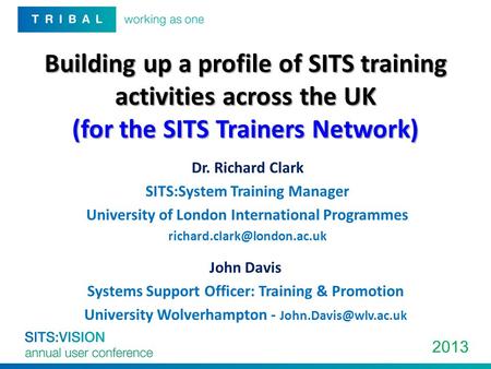 2013 Building up a profile of SITS training activities across the UK (for the SITS Trainers Network) Dr. Richard Clark SITS:System Training Manager University.