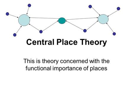 Central Place Theory This is theory concerned with the functional importance of places.