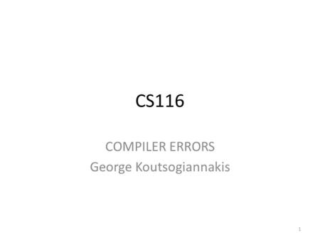 CS116 COMPILER ERRORS George Koutsogiannakis 1. How to work with compiler Errors The Compiler provide error messages to help you debug your code. The.