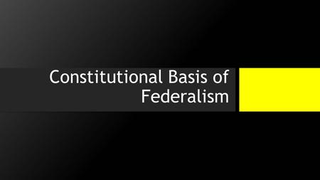 Constitutional Basis of Federalism. Once Again… Why Federalism? 1.Articles of Confederation were too weak to protect the people, promoted instability,