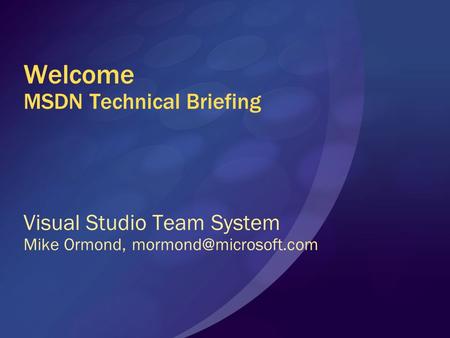 Welcome MSDN Technical Briefing Visual Studio Team System Mike Ormond,