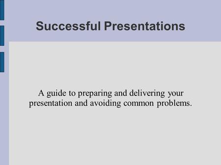 Successful Presentations A guide to preparing and delivering your presentation and avoiding common problems.