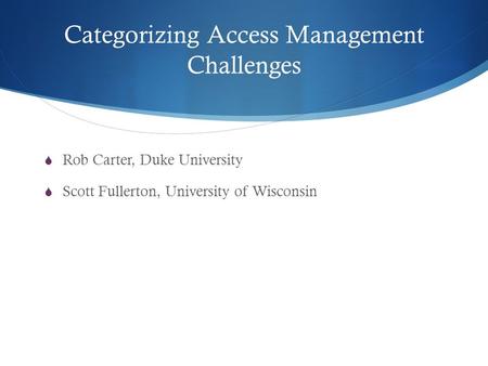 Categorizing Access Management Challenges  Rob Carter, Duke University  Scott Fullerton, University of Wisconsin.