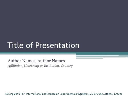 Title of Presentation Author Names, Author Names Affiliation, University or Institution, Country ExLing 2015 - 6 th International Conference on Experimental.