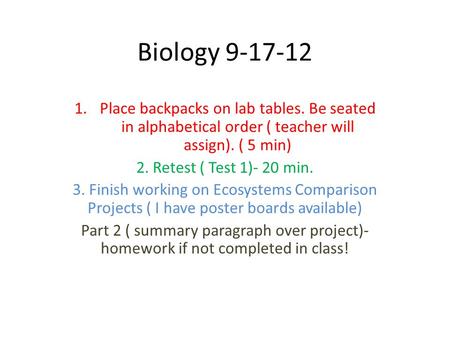 Biology 9-17-12 1.Place backpacks on lab tables. Be seated in alphabetical order ( teacher will assign). ( 5 min) 2. Retest ( Test 1)- 20 min. 3. Finish.