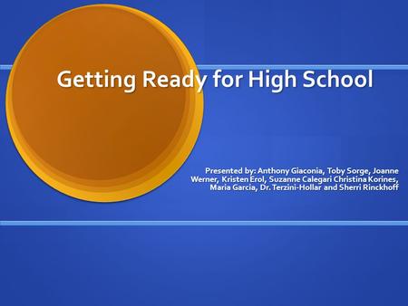 Getting Ready for High School Presented by: Anthony Giaconia, Toby Sorge, Joanne Werner, Kristen Erol, Suzanne Calegari Christina Korines, Maria Garcia,