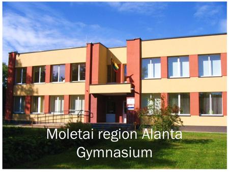 Moletai region Alanta Gymnasium. History in short 1781 – the school was mentioned for the first time (there were only four students and one teacher in.