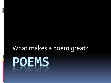 What makes a poem great?. Respond to the following poems As you are introduced to a selected group of poems consider:  How the poem makes you feel? 