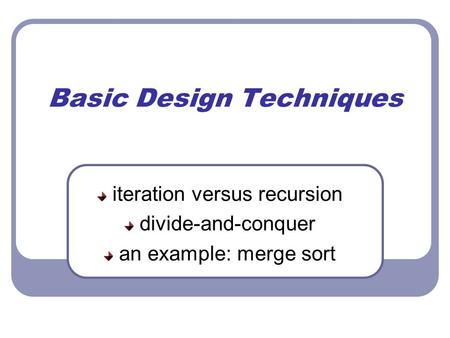 Basic Design Techniques iteration versus recursion divide-and-conquer an example: merge sort.