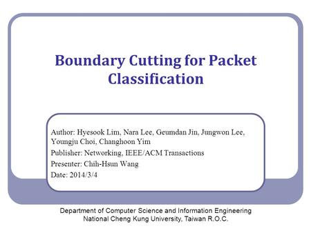 Boundary Cutting for Packet Classification Author: Hyesook Lim, Nara Lee, Geumdan Jin, Jungwon Lee, Youngju Choi, Changhoon Yim Publisher: Networking,