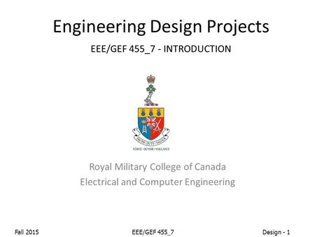 Fall 2015EEE/GEF 455_7Design - 1 Engineering Design Projects EEE/GEF 455_7 - INTRODUCTION Royal Military College of Canada Electrical and Computer Engineering.