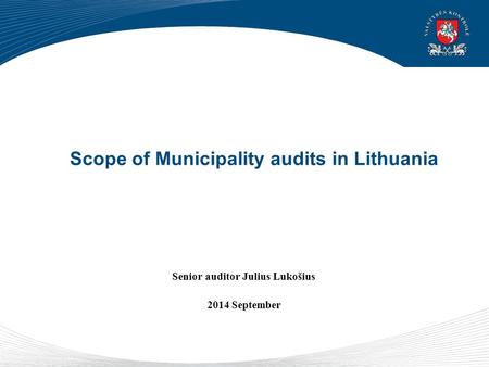 Scope of Municipality audits in Lithuania Senior auditor Julius Lukošius 2014 September.