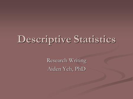 Descriptive Statistics Research Writing Aiden Yeh, PhD.