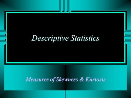 Descriptive Statistics Measures of Skewness & Kurtosis.