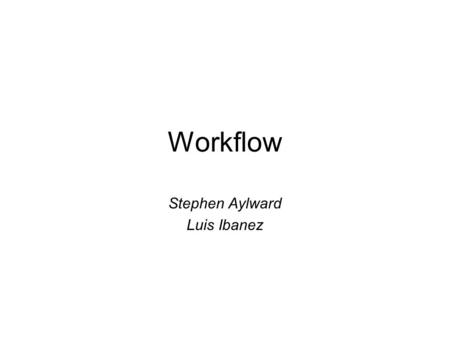 Workflow Stephen Aylward Luis Ibanez. Goals Identify 3 main challenges in this area Identify 3 specific problems that can be solved by a collaborative.