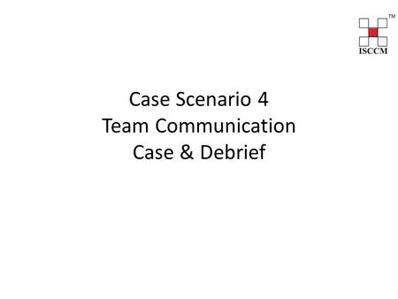 Case Scenario 4 Team Communication Case & Debrief.