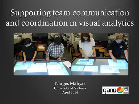 Supporting team communication and coordination in visual analytics Narges Mahyar University of Victoria April 2014.