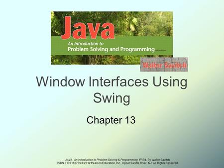 JAVA: An Introduction to Problem Solving & Programming, 6 th Ed. By Walter Savitch ISBN 0132162709 © 2012 Pearson Education, Inc., Upper Saddle River,