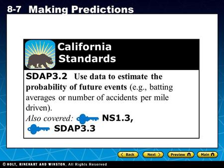 Holt CA Course 1 8-7 Making Predictions SDAP3.2 Use data to estimate the probability of future events (e.g., batting averages or number of accidents per.