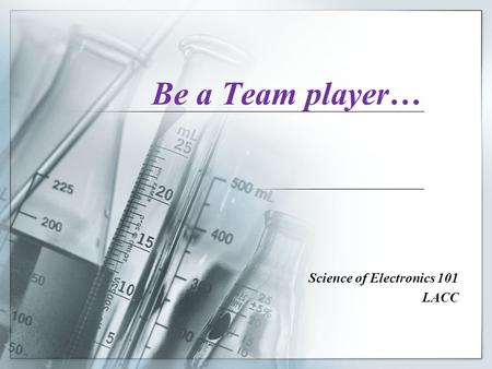 Be a Team player… Science of Electronics 101 LACC.